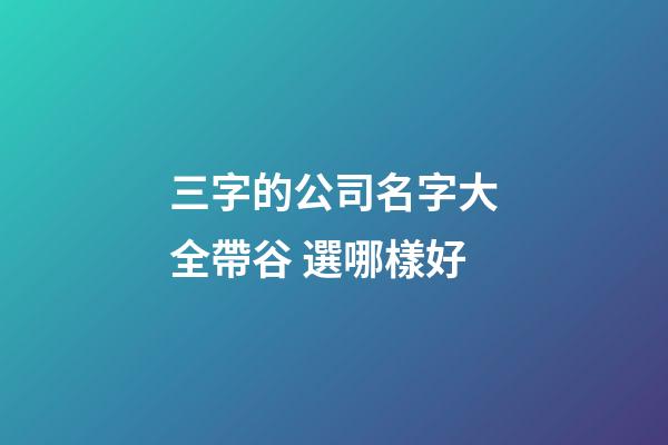 三字的公司名字大全帶谷 選哪樣好-第1張-公司起名-玄機派